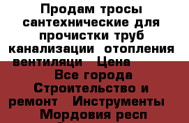 Продам тросы сантехнические для прочистки труб канализации, отопления, вентиляци › Цена ­ 1 500 - Все города Строительство и ремонт » Инструменты   . Мордовия респ.,Саранск г.